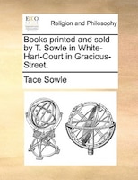 Books Printed And Sold By T. Sowle In White-hart-court In Gracious-street.