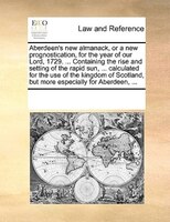 Aberdeen's New Almanack, Or A New Prognostication, For The Year Of Our Lord, 1729. ... Containing The Rise And Setting Of The Rapi