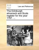 The Edinburgh Almanack And Scots Register For The Year 1787. ...