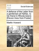 A Defence Of The Letter From A Gentleman At Halifax, To His Friend In Rhode-island. [eleven Lines From Foster]