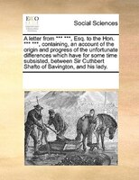 A Letter From *** ***, Esq. To The Hon. *** ***, Containing, An Account Of The Origin And Progress Of The Unfortunate Differences