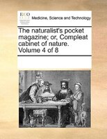 The Naturalist's Pocket Magazine; Or, Compleat Cabinet Of Nature.  Volume 4 Of 8