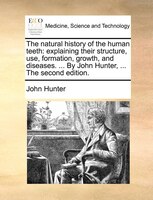The Natural History Of The Human Teeth: Explaining Their Structure, Use, Formation, Growth, And Diseases. ... By John Hunter, ...