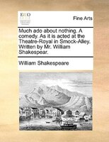 Much Ado About Nothing. A Comedy. As It Is Acted At The Theatre-royal In Smock-alley. Written By Mr. William Shakespear.