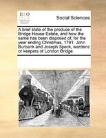 A Brief State Of The Produce Of The Bridge House Estate, And How The Same Has Been Disposed Of, For The Year Ending Christmas, 179