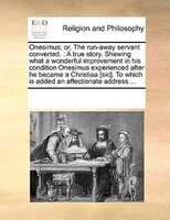 Onesimus; Or, The Run-away Servant Converted.: A True Story. Shewing What A Wonderful Improvement In His Condition Onesimus Experi