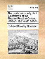 The Rivals, A Comedy. As It Is Perform'd At The Theatre-royal In Covent-garden. The Fourth Edition.