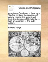 A Gentleman's Religion: In Three Parts. The First Contains The Principles Of Natural Religion; The Second And Third, The Do