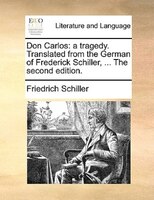 Don Carlos: A Tragedy. Translated From The German Of Frederick Schiller, ... The Second Edition.