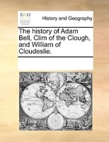 The History Of Adam Bell, Clim Of The Clough, And William Of Cloudeslie.