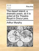 The Desert Island, A Dramatic Poem, As It Is Acted At The Theatre-royal In Drury-lane.