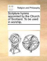 Scripture Hymns Appointed By The Church Of Scotland. To Be Used In Worship.