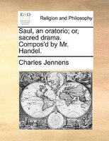 Saul, An Oratorio; Or, Sacred Drama. Compos'd By Mr. Handel.