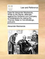 Case For Alexander Mackenzie, Writer To The Signet, Defender; Against The Governor And Company Of Undertakers For Raising The Tham