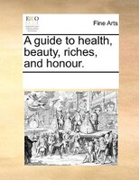 A Guide To Health, Beauty, Riches, And Honour.