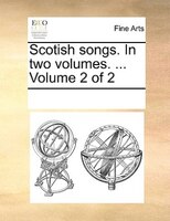Scotish Songs. In Two Volumes. ...  Volume 2 Of 2