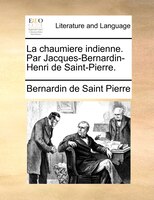 La Chaumiere Indienne. Par Jacques-bernardin-henri De Saint-pierre.