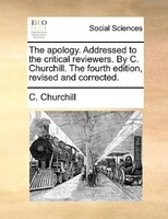 The Apology. Addressed To The Critical Reviewers. By C. Churchill. The Fourth Edition, Revised And Corrected.