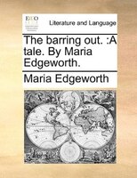 The Barring Out.: A Tale. By Maria Edgeworth.