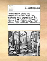 The Narrative Of The Two Unfortunate Lovers, Miss Polly Hawkins, Near Brentford, In The County Of Middlesex; And William Jones, Ne