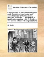 Court Cookery: Or, The Compleat English Cook. Containing The Choicest And Newest Receipts For Making Soops, Pottag