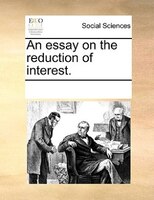 An Essay On The Reduction Of Interest.
