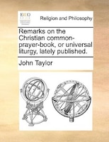 Remarks On The Christian Common-prayer-book, Or Universal Liturgy, Lately Published.