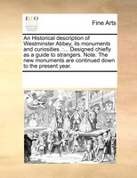 An Historical Description Of Westminster Abbey, Its Monuments And Curiosities.: ... Designed Chiefly As A Guide To Strangers. Note
