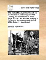 The Trials Of Samuel Hammond, For The Murder Of Ann Avey; And Ann Gosling, For The Murder Of John Sage. At The Lent Assizes, At Bu