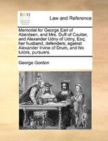 Memorial For George Earl Of Aberdeen, And Mrs. Duff Of Coulter, And Alexander Udny Of Udny, Esq; Her Husband, Defenders; Against A