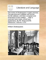 The Works Of Shakespear In Eight Volumes. The Genuine Text (collated With All The Former Editions, And Then Corrected And Emended)