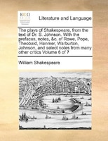 The Plays Of Shakespeare, From The Text Of Dr. S. Johnson. With The Prefaces, Notes, &c. Of Rowe, Pope, Theobald, Hanmer, Warburto