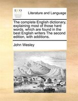 The Complete English Dictionary, Explaining Most Of Those Hard Words, Which Are Found In The Best English Writers The Second Editi