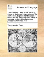 Titus Lucretius Carus, Of The Nature Of Things. In Six Books. In Two Volumes. The Sixth Edition. Explained And Illustrated With No