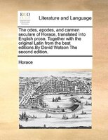 The Odes, Epodes, And Carmen Seculare Of Horace, Translated Into English Prose. Together With The Original Latin From The Best Edi