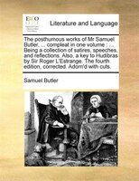 The Posthumous Works Of Mr Samuel Butler, ... Compleat In One Volume: ... Being A Collection Of Satires, Speeches, And Reflections