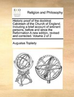 Historic Proof Of The Doctrinal Calvinism Of The Church Of England. Including A Brief Account Of Eminent Persons, Before And Since