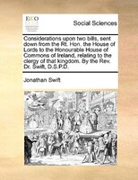 Considerations Upon Two Bills, Sent Down From The Rt. Hon. The House Of Lords To The Honourable House Of Commons Of Ireland, Relat