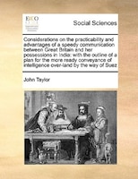 Considerations On The Practicability And Advantages Of A Speedy Communication Between Great Britain And Her Possessions In India: