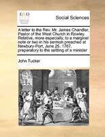 A Letter To The Rev. Mr. James Chandler, Pastor Of The West Church In Rowley. Relative, More Especially, To A Marginal Note Or Two