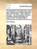 The Carpenter's Rule Made Easy: Or, The Art Of Measuring Superficies And Solids. Also A Second Way, ... With A Table Of Account, .