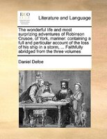 The Wonderful Life And Most Surprizing Adventures Of Robinson Crusoe, Of York, Mariner: Containing A Full And Particular Account O