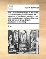 The Church The Strength Of The State: Or, A Reformation In The Church The Salvation Of The British Empire: In An Address To The Ar