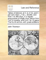 Tables Of Interest, At 3, 4, 4 1/2, And 5 Per Cent. From L.1 To L. 20,000, And From 1 To 365 Days, In A Regular Progression Of Sin