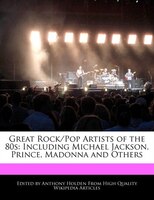 Great Rock/pop Artists Of The 80s: Including Michael Jackson, Prince, Madonna And Others