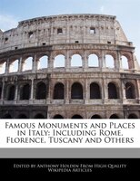 Famous Monuments And Places In Italy: Including Rome, Florence, Tuscany And Others
