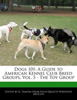 Dogs 101: A Guide To American Kennel Club Breed Groups, Vol. 5 - The Toy Group