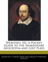 Webster's 101: A Pocket Guide to an Analyses of the Shakespeare Apocrypha and Lost Plays