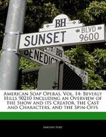 American Soap Operas, Vol. 14: Beverly Hills 90210 Including An Overview Of The Show And Its Creator, The Cast And Characters, And