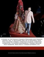 A Guide To Top French Fashion Designers And Fashion Houses, Vol. 2: Including Ines De La Fressange, Jean-paul Gaultier, Hermes, Ch